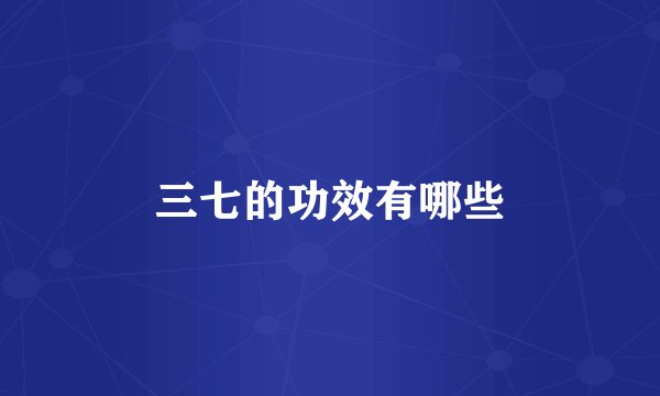 三七的功效有哪些