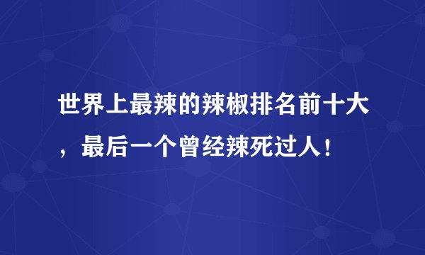 世界上最辣的辣椒排名前十大，最后一个曾经辣死过人！