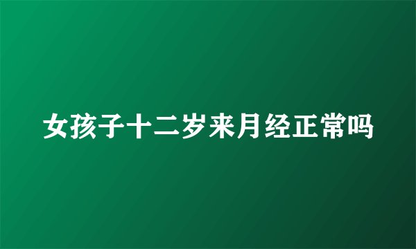 女孩子十二岁来月经正常吗