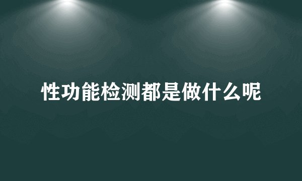 性功能检测都是做什么呢