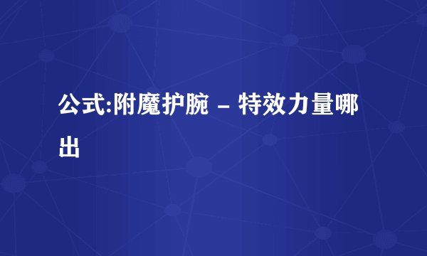 公式:附魔护腕 - 特效力量哪出
