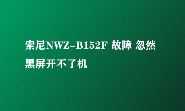 索尼NWZ-B152F 故障 忽然黑屏开不了机