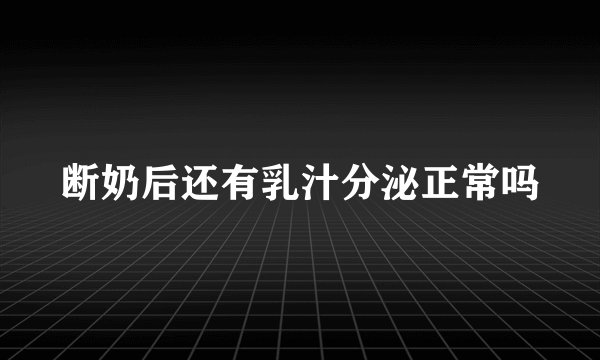 断奶后还有乳汁分泌正常吗