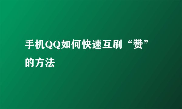 手机QQ如何快速互刷“赞”的方法