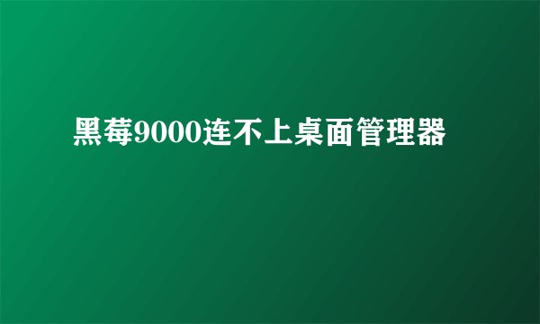 黑莓9000连不上桌面管理器