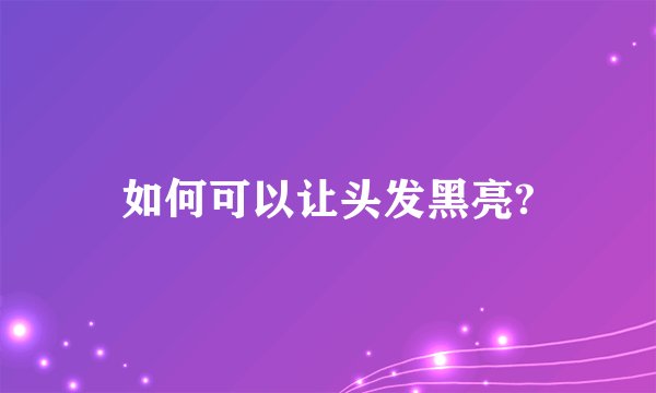 如何可以让头发黑亮?