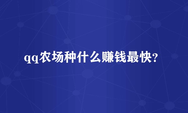 qq农场种什么赚钱最快？