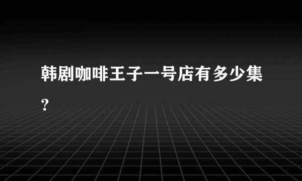 韩剧咖啡王子一号店有多少集？