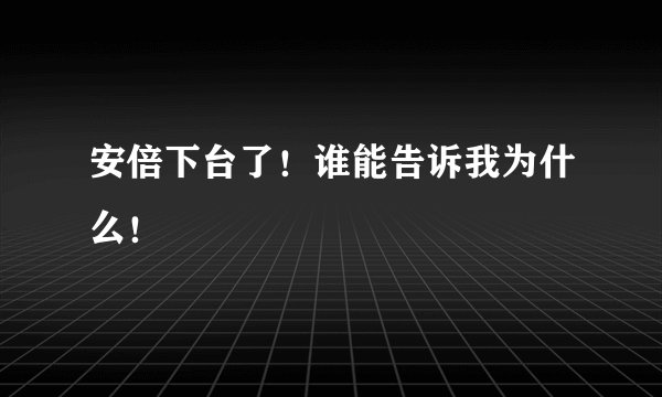 安倍下台了！谁能告诉我为什么！