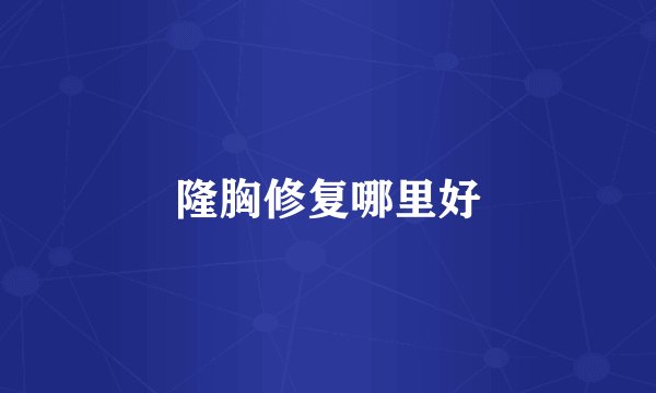 隆胸修复哪里好