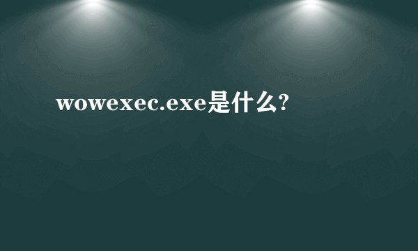 wowexec.exe是什么?