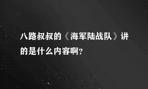 八路叔叔的《海军陆战队》讲的是什么内容啊？