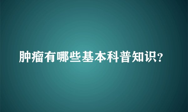 肿瘤有哪些基本科普知识？