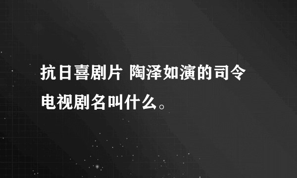 抗日喜剧片 陶泽如演的司令电视剧名叫什么。