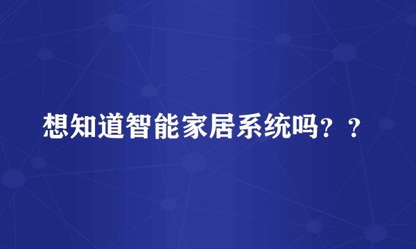想知道智能家居系统吗？？