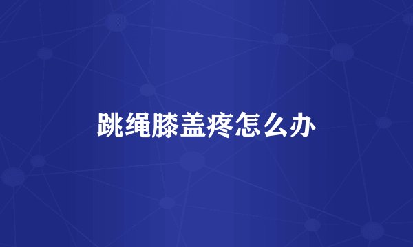跳绳膝盖疼怎么办