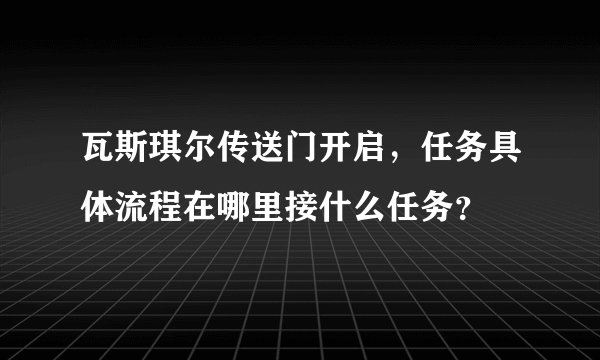 瓦斯琪尔传送门开启，任务具体流程在哪里接什么任务？