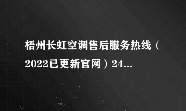 梧州长虹空调售后服务热线（2022已更新官网）24小时电话