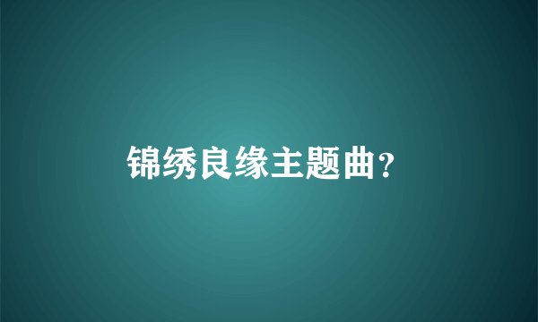 锦绣良缘主题曲？