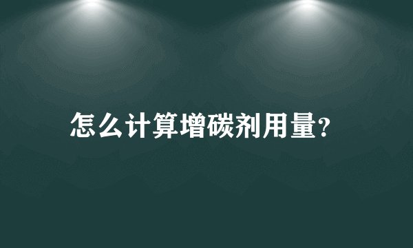 怎么计算增碳剂用量？