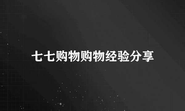 七七购物购物经验分享