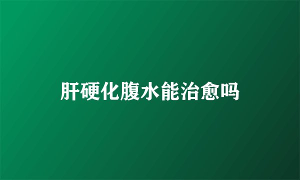 肝硬化腹水能治愈吗