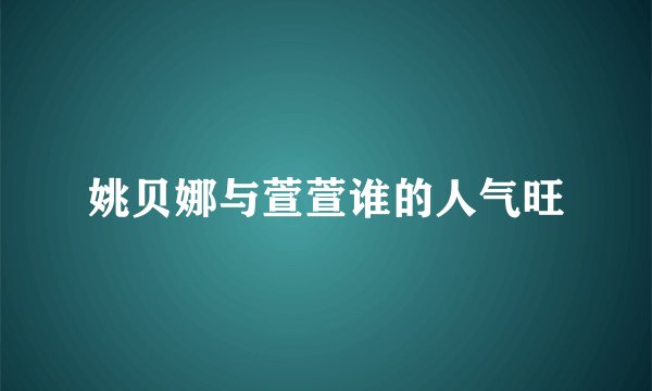 姚贝娜与萱萱谁的人气旺