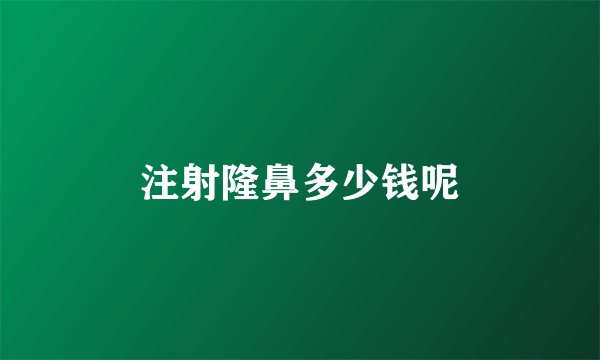 注射隆鼻多少钱呢