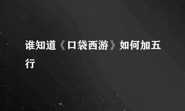 谁知道《口袋西游》如何加五行