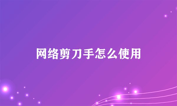 网络剪刀手怎么使用