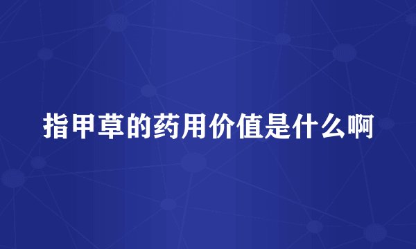 指甲草的药用价值是什么啊