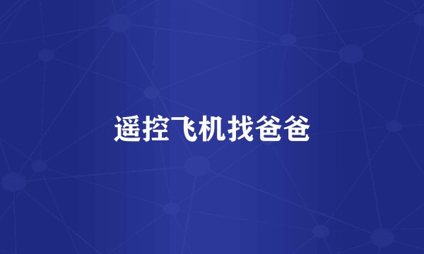 遥控飞机找爸爸