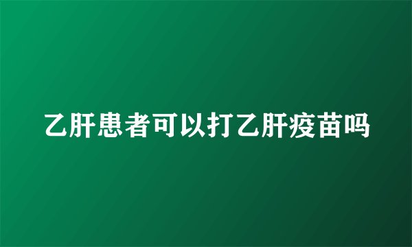 乙肝患者可以打乙肝疫苗吗