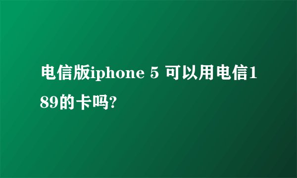 电信版iphone 5 可以用电信189的卡吗?
