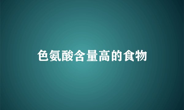 色氨酸含量高的食物