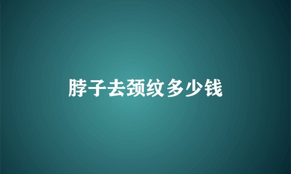 脖子去颈纹多少钱