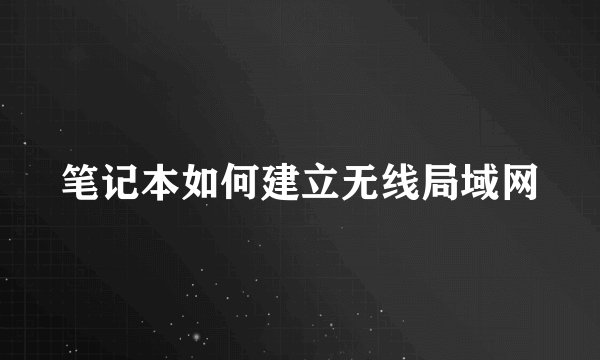 笔记本如何建立无线局域网