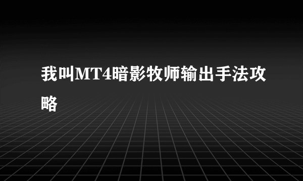 我叫MT4暗影牧师输出手法攻略
