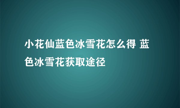 小花仙蓝色冰雪花怎么得 蓝色冰雪花获取途径