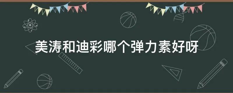 美涛和迪彩哪个弹力素好呀