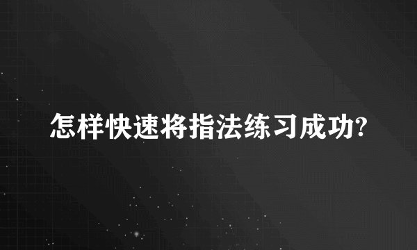 怎样快速将指法练习成功?