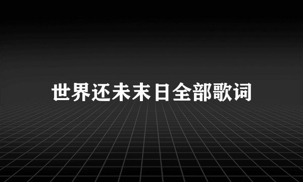 世界还未末日全部歌词