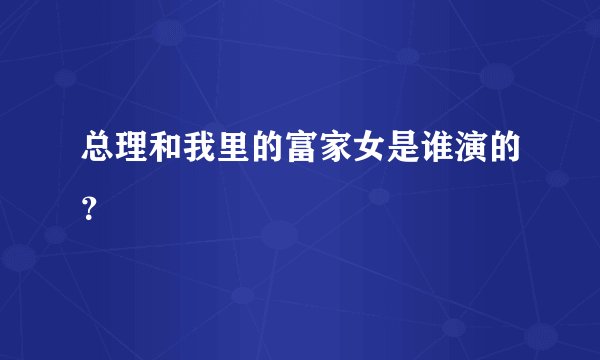 总理和我里的富家女是谁演的？