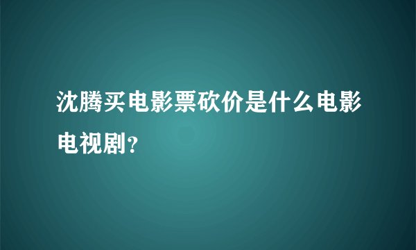 沈腾买电影票砍价是什么电影电视剧？