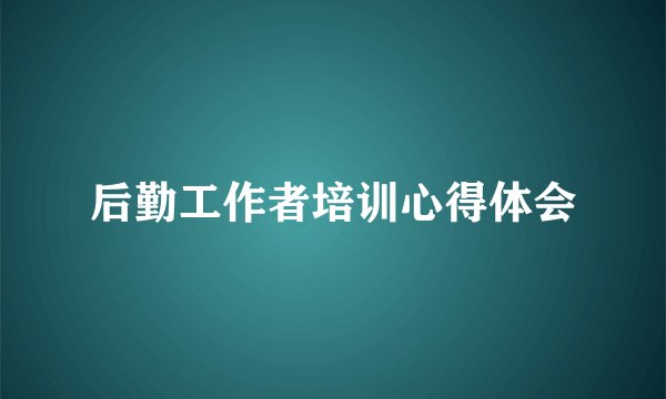 后勤工作者培训心得体会