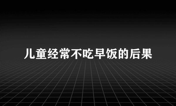 儿童经常不吃早饭的后果