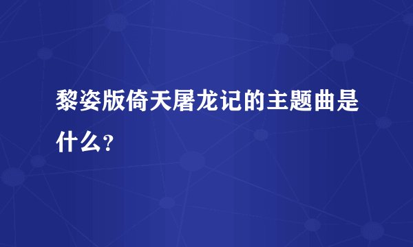黎姿版倚天屠龙记的主题曲是什么？