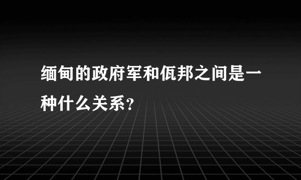 缅甸的政府军和佤邦之间是一种什么关系？