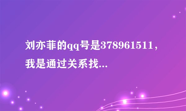 刘亦菲的qq号是378961511，我是通过关系找到他的QQ的！！