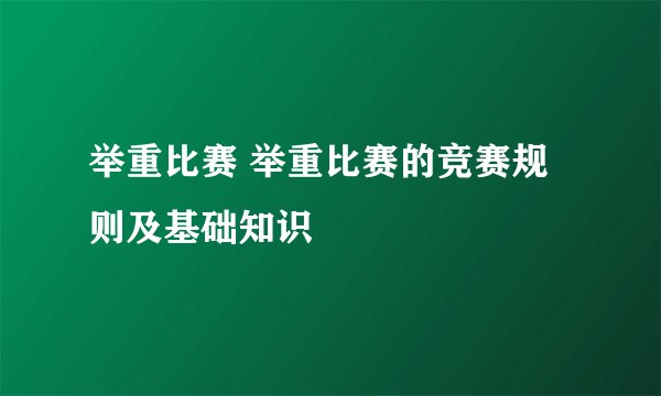 举重比赛 举重比赛的竞赛规则及基础知识